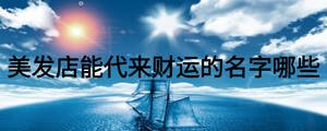 美發(fā)店能代來(lái)財(cái)運(yùn)的名字哪些