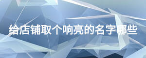 給店鋪取個響亮的名字哪些
