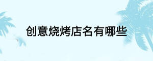 創(chuàng)意燒烤店名有哪些