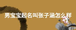 男寶寶起名叫張子涵怎么樣