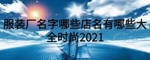 服裝廠名字哪些店名有哪些大全時尚2021