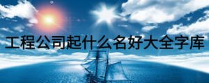 工程公司起什么名好大全字庫