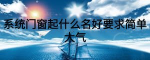 系統門窗起什么名好要求簡單大氣