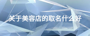 關(guān)于美容店的取名什么好