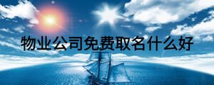 物業(yè)公司免費(fèi)取名什么好