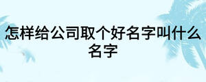 怎樣給公司取個好名字叫什么名字