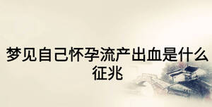 夢見自己懷孕流產(chǎn)出血是什么征兆