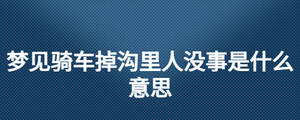 夢見騎車掉溝里人沒事是什么意思