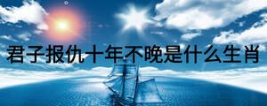 君子報仇十年不晚是什么生肖