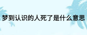 夢到認識的人死了是什么意思