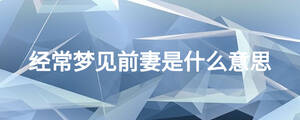 經常夢見前妻是什么意思