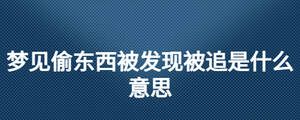 夢見偷東西被發(fā)現(xiàn)被追是什么意思