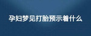 孕婦夢見打胎預示著什么