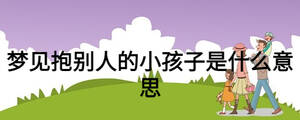 夢(mèng)見(jiàn)抱別人的小孩子是什么意思