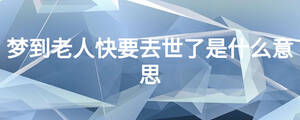 夢到老人快要去世了是什么意思