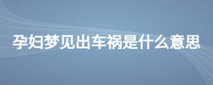 孕婦夢見出車禍是什么意思