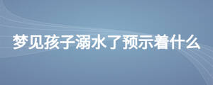 夢見孩子溺水了預示著什么