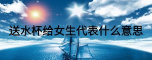 送水杯給女生代表什么意思