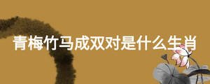 青梅竹馬成雙對是什么生肖