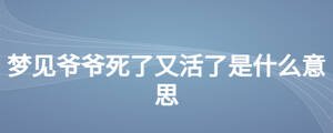 夢(mèng)見(jiàn)爺爺死了又活了是什么意思