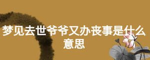 夢見去世爺爺又辦喪事是什么意思