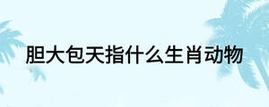膽大包天指什么生肖動物