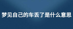夢見自己的車丟了是什么意思