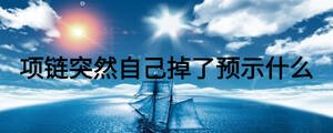 項(xiàng)鏈突然自己掉了預(yù)示什么