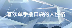 喜歡單手插口袋的人性格