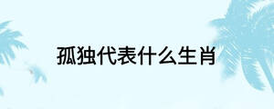 孤獨(dú)代表什么生肖