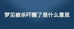 夢見被殺嚇醒了是什么意思