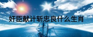 奸臣獻(xiàn)計(jì)斬忠良什么生肖