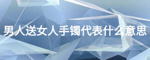 男人送女人手鐲代表什么意思