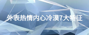 外表熱情內心冷漠7大特征