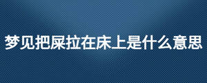 夢見把屎拉在床上是什么意思