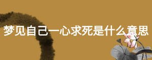 夢(mèng)見(jiàn)自己一心求死是什么意思