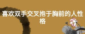 喜歡雙手交叉抱于胸前的人性格
