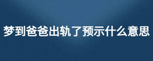 夢到爸爸出軌了預(yù)示什么意思