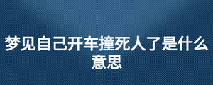 夢見自己開車撞死人了是什么意思