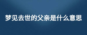 夢見去世的父親是什么意思