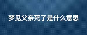 夢見父親死了是什么意思