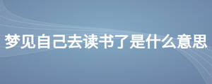 夢見自己去讀書了是什么意思