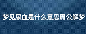 夢見尿血是什么意思周公解夢
