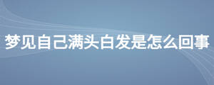 夢見自己滿頭白發是怎么回事