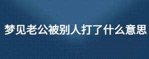 夢見老公被別人打了什么意思