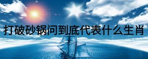 打破砂鍋問到底代表什么生肖