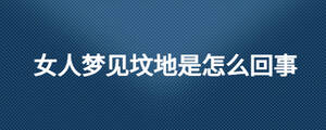 女人夢(mèng)見(jiàn)墳地是怎么回事