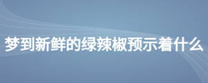 夢到新鮮的綠辣椒預示著什么