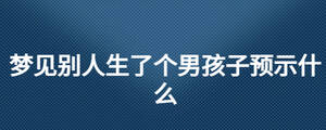 夢見別人生了個男孩子預示什么