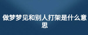 做夢夢見和別人打架是什么意思